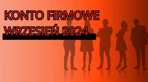 Najlepsze konto firmowe na wrzesień 2024. Którą ofertę wybrać, aby lepiej, łatwiej i przy możliwie najniższym koszcie zarządzać finansami firmy?