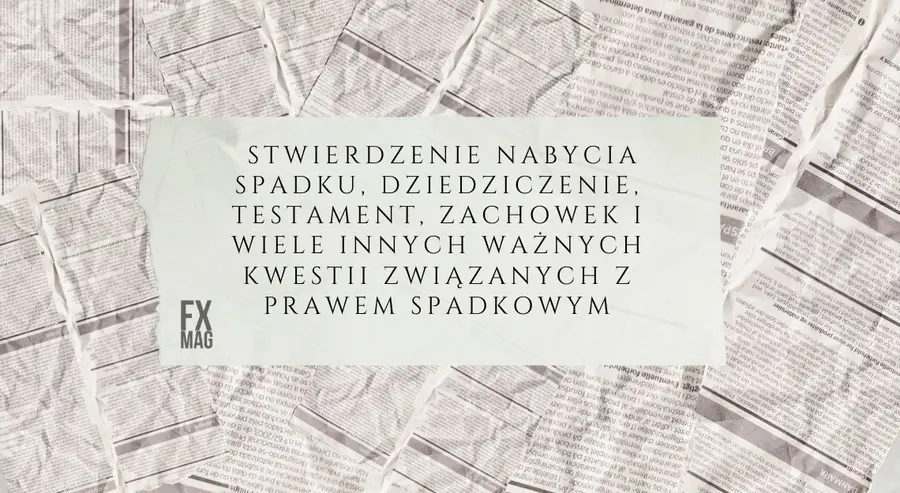 Co wchodzi w skład spadku? Komu należy się spadek? Stwierdzenie nabycia spadku, dziedziczenie, testament, zachowek i wiele innych ważnych kwestii związanych z prawem spadkowym | FXMAG INWESTOR