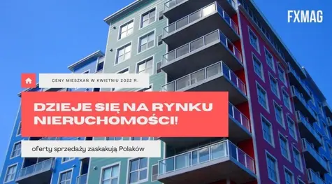 Dzieje się na rynku nieruchomości! Ceny mieszkań, oprocentowanie kredytów hipotecznych, zdolność kredytowa oraz oferty sprzedaży mocno zaskakują Polaków, maj 2022