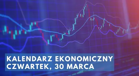 Kalendarz ekonomiczny na czwartek, 30 marca. Co się dzieje na rynkach? Sprawdzamy publikacje makroekonomiczne, które mogą wpłynąć na notowania walut | FXMAG INWESTOR