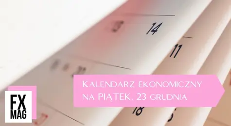 Kalendarz ekonomiczny na piątek, 23 grudnia. Kursy dolara USD, euro EUR, franka CHF oraz funta brytyjskiego GBP | FXMAG INWESTOR