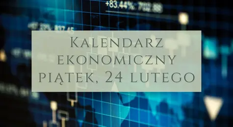 Kalendarz wydarzeń ekonomicznych na piątek, 24 lutego. Co się dzieje na rynkach finansowych? Jakie odczyty zaplanowano? | FXMAG INWESTOR