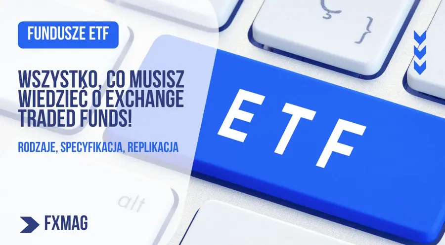 Fundusze ETF: wszystko, co musisz wiedzieć o Exchange Traded Funds! Rodzaje, specyfikacja, wartość zarządzanych aktywów, replikacja | FXMAG INWESTOR