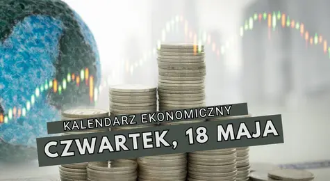 Kalendarz ekonomiczny Forex na czwartek, 18 maja. Jakie wydarzenia mogą wpłynąć na notowania głównych walut, w tym dolara USD, franka CHF czy funta GBP i euro EUR