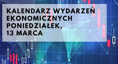 Kalendarz wydarzeń ekonomicznych na poniedziałek, 13 marca. Co się będzie działo podczas dzisiejszej sesji? | FXMAG INWESTOR