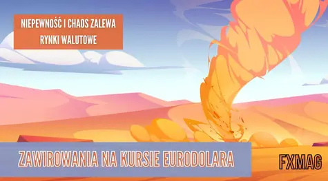 Zawirowania na kursie EURUSD - euro pod presją, jednak to dolar może zostać daleko w tyle! Niepewność i chaos zalewa rynki walutowe- komentarz eksperta | FXMAG INWESTOR